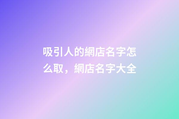 吸引人的網店名字怎么取，網店名字大全