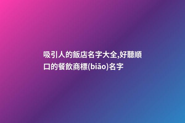 吸引人的飯店名字大全,好聽順口的餐飲商標(biāo)名字-第1張-店鋪起名-玄機派