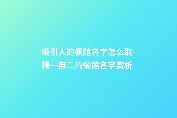 吸引人的餐館名字怎么取-獨一無二的餐館名字賞析
