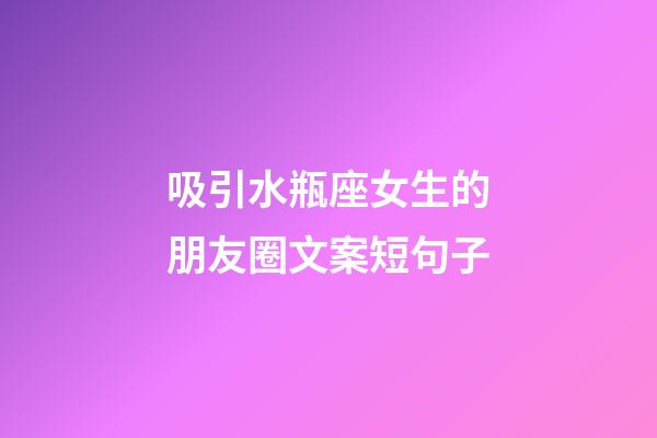 吸引水瓶座女生的朋友圈文案短句子-第1張-星座運勢-玄機派
