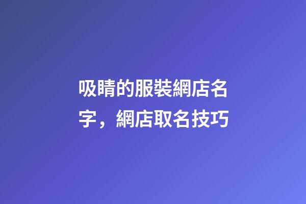 吸睛的服裝網店名字，網店取名技巧-第1張-店鋪起名-玄機派