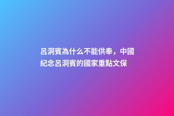 呂洞賓為什么不能供奉，中國紀念呂洞賓的國家重點文保