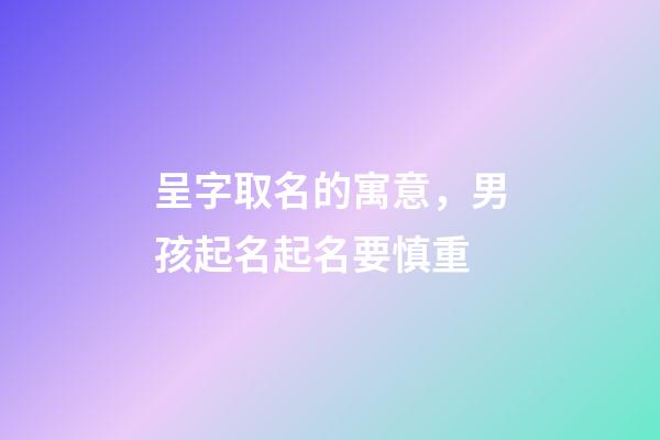 呈字取名的寓意，男孩起名起名要慎重-第1張-觀點-玄機派
