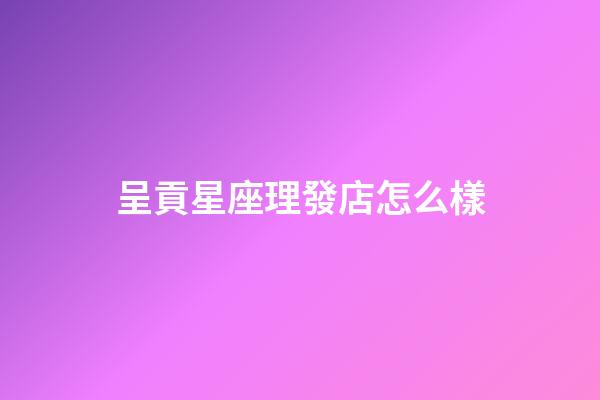呈貢星座理發店怎么樣