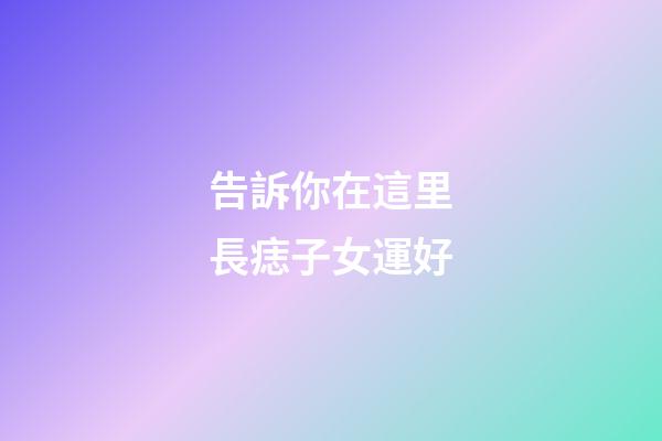 告訴你在這里長痣子女運好