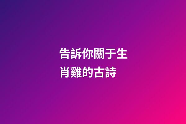 告訴你關于生肖雞的古詩