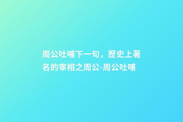 周公吐哺下一句，歷史上著名的宰相之周公-周公吐哺-第1張-觀點-玄機派