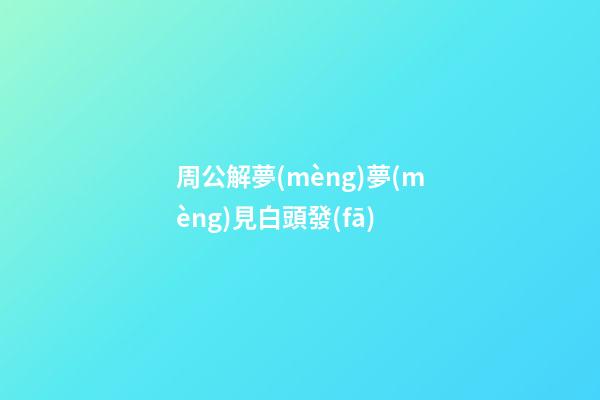 周公解夢(mèng)夢(mèng)見白頭發(fā)