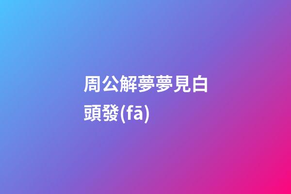 周公解夢夢見白頭發(fā)