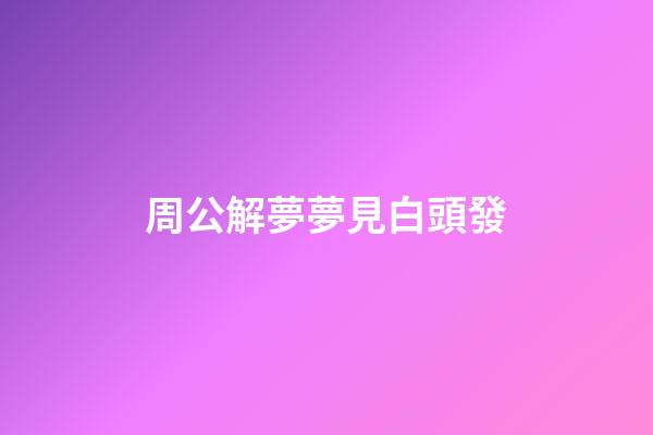 周公解夢夢見白頭發