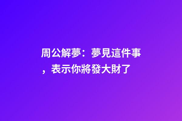 周公解夢：夢見這件事，表示你將發大財了