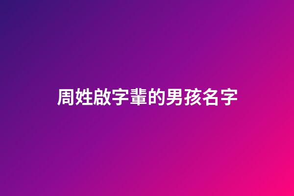 周姓啟字輩的男孩名字(周姓啟字輩后面是什么輩)-第1張-男孩起名-玄機派