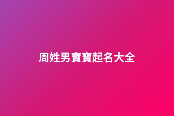 周姓男寶寶起名大全(周姓男寶寶起名大全免費)-第1張-男孩起名-玄機派