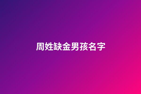 周姓缺金男孩名字(姓周男孩缺水缺金可以取哪些名)-第1張-男孩起名-玄機派