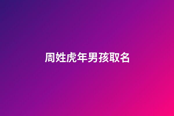 周姓虎年男孩取名(姓周屬虎男孩名字好聽大全)-第1張-男孩起名-玄機派