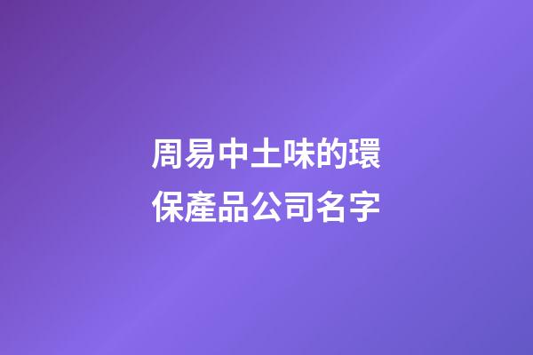 周易中土味的環保產品公司名字-第1張-公司起名-玄機派