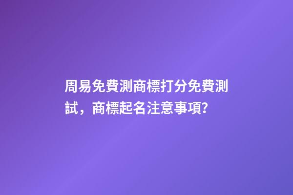 周易免費測商標打分免費測試，商標起名注意事項？-第1張-商標起名-玄機派