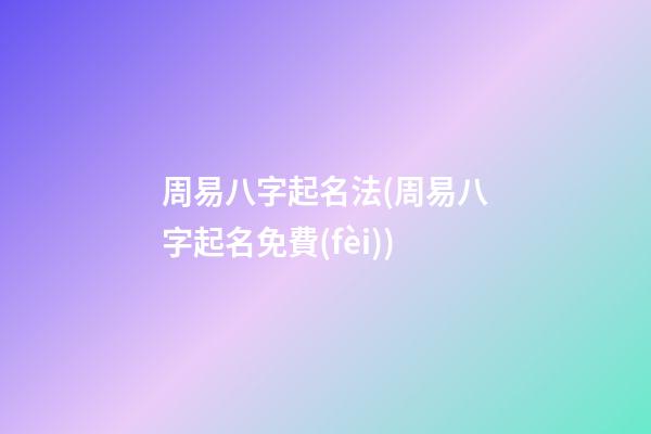 周易八字起名法(周易八字起名免費(fèi))