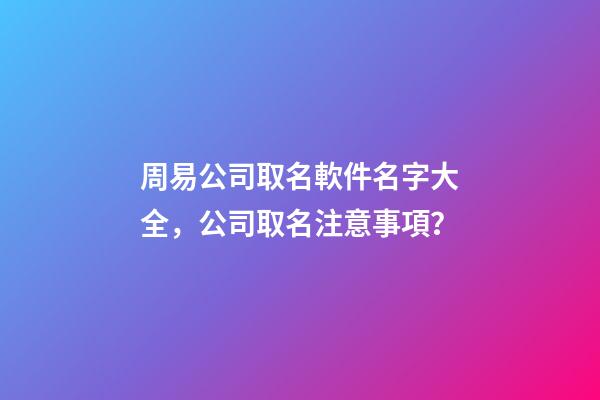周易公司取名軟件名字大全，公司取名注意事項？