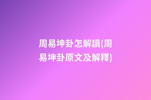 周易坤卦怎解讀(周易坤卦原文及解釋)