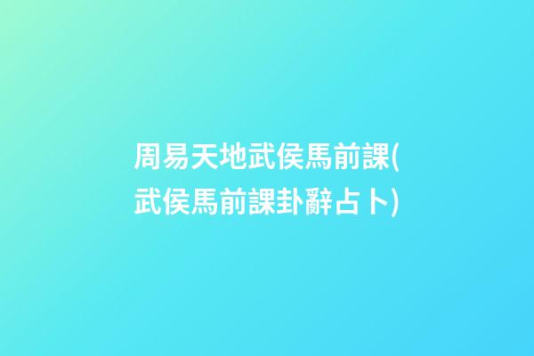 周易天地武侯馬前課(武侯馬前課卦辭占卜)