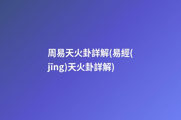 周易天火卦詳解(易經(jīng)天火卦詳解)