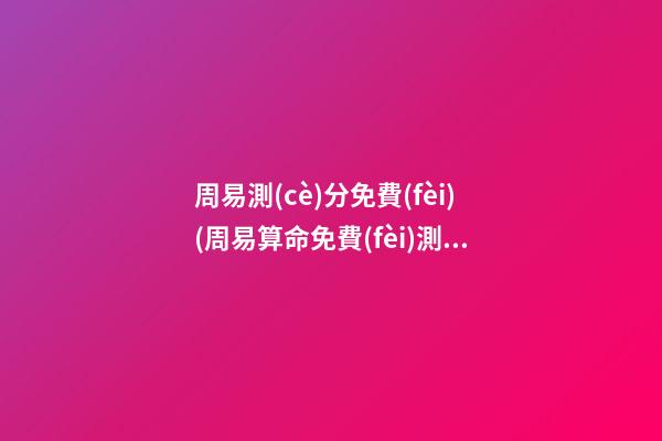 周易測(cè)分免費(fèi)(周易算命免費(fèi)測(cè)試)