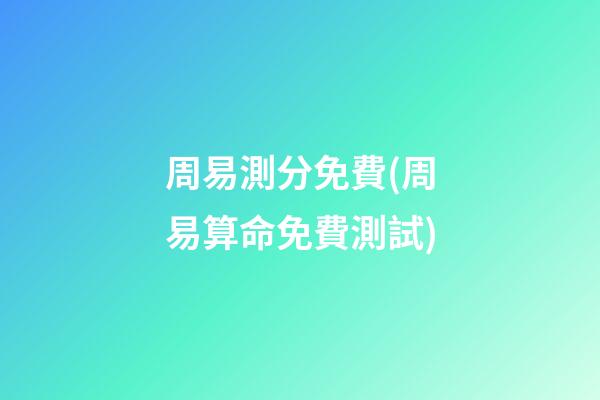 周易測分免費(周易算命免費測試)