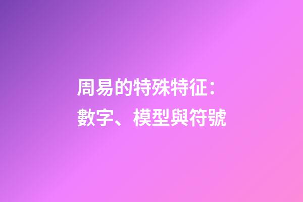 周易的特殊特征：數字、模型與符號