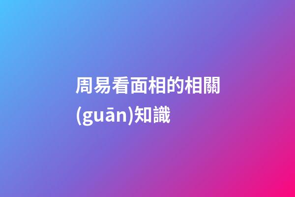 周易看面相的相關(guān)知識
