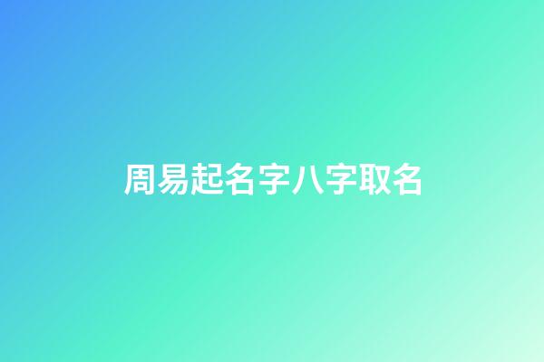 周易起名字八字取名(周易取名網(wǎng)生辰八字免費取名)-第1張-寶寶起名-玄機派