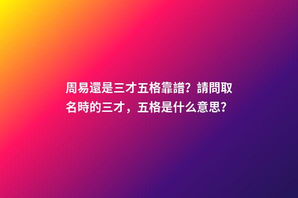 周易還是三才五格靠譜？請問取名時的三才，五格是什么意思？-第1張-觀點-玄機派