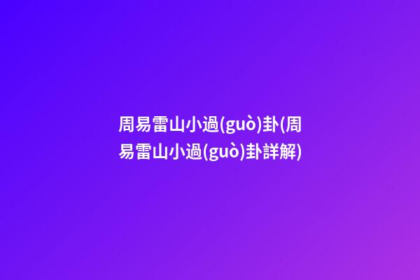 周易雷山小過(guò)卦(周易雷山小過(guò)卦詳解)