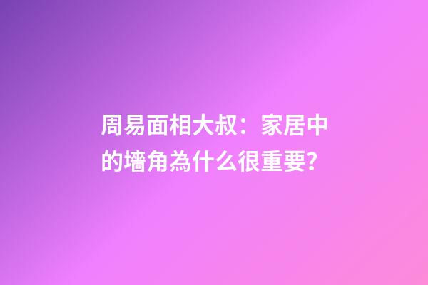 周易面相大叔：家居中的墻角為什么很重要？