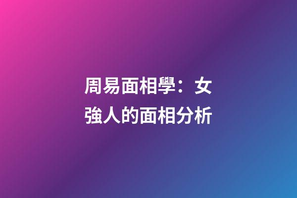 周易面相學：女強人的面相分析