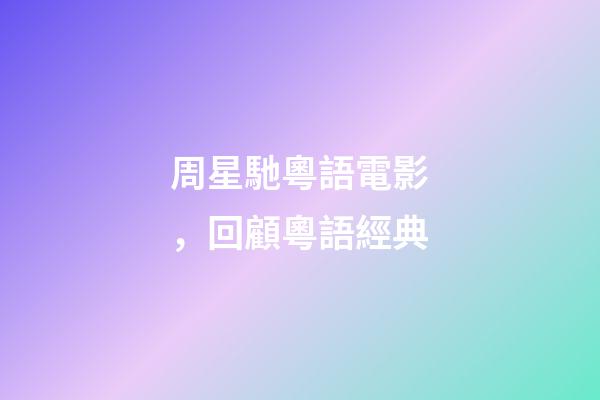 周星馳粵語電影，回顧粵語經典-第1張-觀點-玄機派