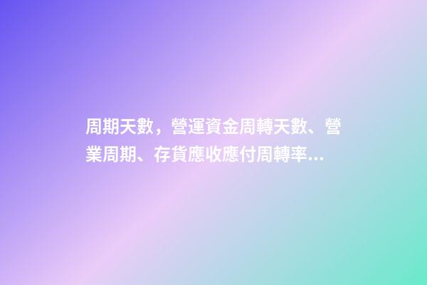 周期天數，營運資金周轉天數、營業周期、存貨應收應付周轉率關系-第1張-觀點-玄機派