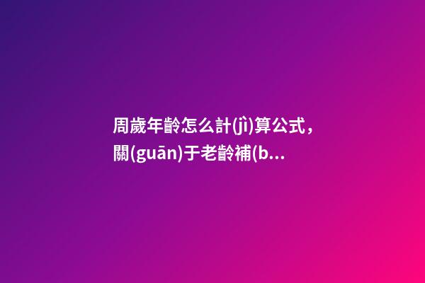 周歲年齡怎么計(jì)算公式，關(guān)于老齡補(bǔ)貼-第1張-觀點(diǎn)-玄機(jī)派