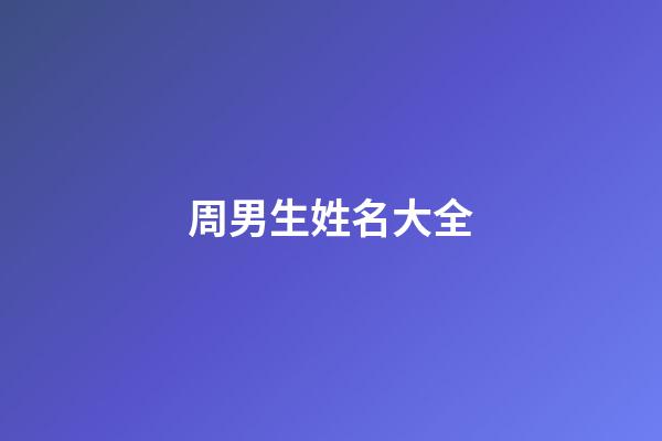 周男生姓名大全(周性男孩名字大全集)-第1張-男孩起名-玄機派