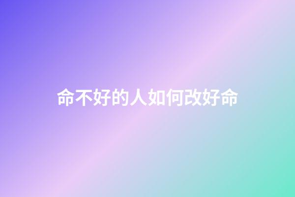 命不好的人如何改好命