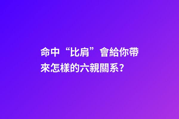 命中“比肩”會給你帶來怎樣的六親關系？