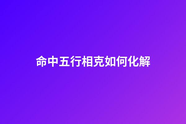 命中五行相克如何化解