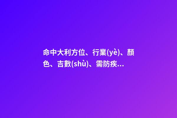 命中大利方位、行業(yè)、顏色、吉數(shù)、需防疾病