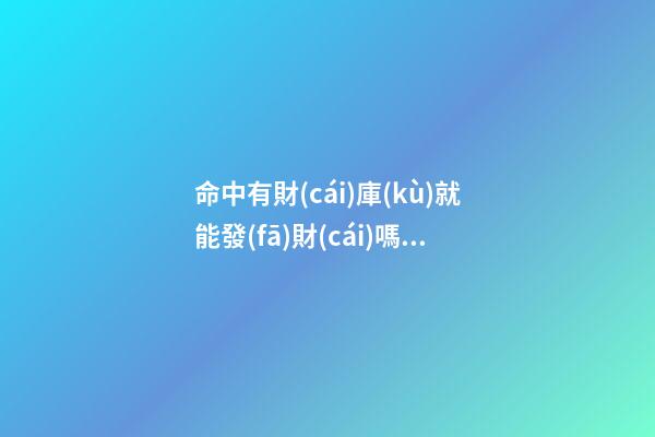 命中有財(cái)庫(kù)就能發(fā)財(cái)嗎？
