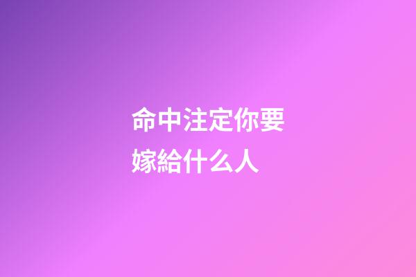 命中注定你要嫁給什么人
