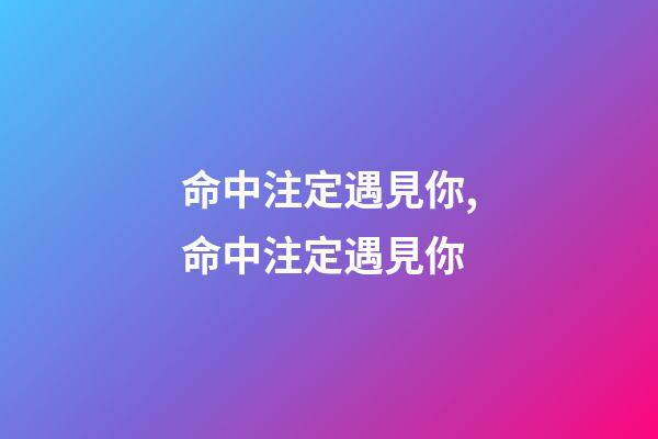命中注定遇見你,命中注定遇見你-第1張-觀點-玄機派