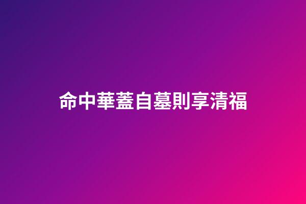 命中華蓋自墓則享清福