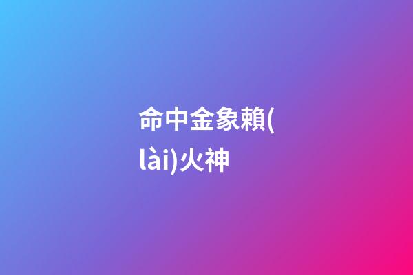 命中金象賴(lài)火神