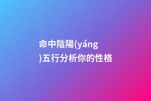 命中陰陽(yáng)五行分析你的性格