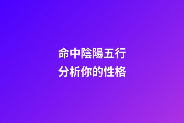 命中陰陽五行分析你的性格